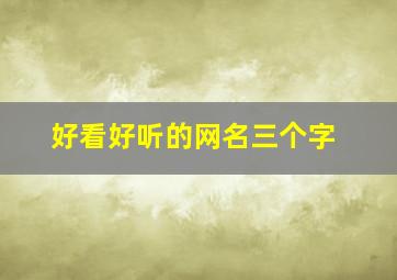 好看好听的网名三个字,好听的网名3个字