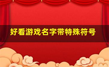 好看游戏名字带特殊符号,好看游戏名字带特殊符号男