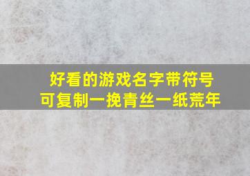 好看的游戏名字带符号可复制一挽青丝一纸荒年,好看带符号的游戏名字好看带符号的网名