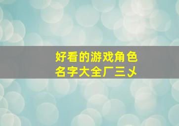 好看的游戏角色名字大全厂三乄,好看游戏人物