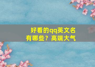 好看的qq英文名有哪些？高端大气,好看的qq名英文名字