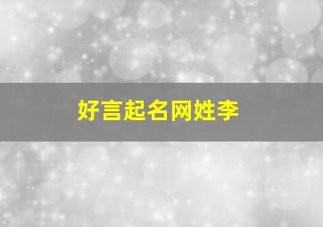 好言起名网姓李,姓李男孩怎么取名字