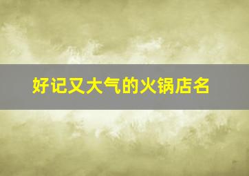 好记又大气的火锅店名,大气的火锅店名字