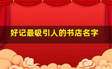 好记最吸引人的书店名字,好的书店名字大全