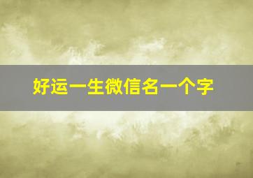 好运一生微信名一个字,一生好运气质微信网名