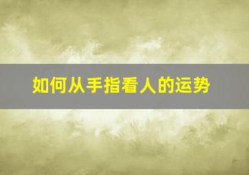 如何从手指看人的运势,手指看性格命运