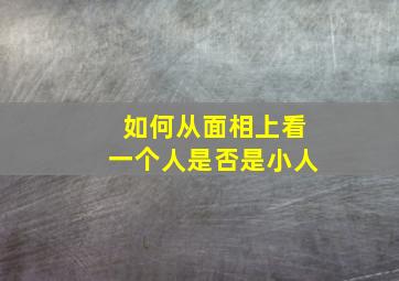 如何从面相上看一个人是否是小人,如何看一个人的面相决定这个人善恶