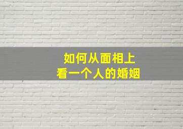 如何从面相上看一个人的婚姻,怎么从面相看婚姻