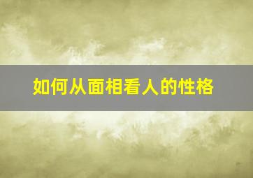 如何从面相看人的性格,面相怎么看一个人的性格