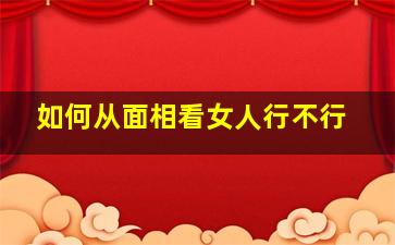 如何从面相看女人行不行,如何从面相看女人行不行呢