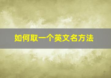 如何取一个英文名方法,如何取好一个英文名