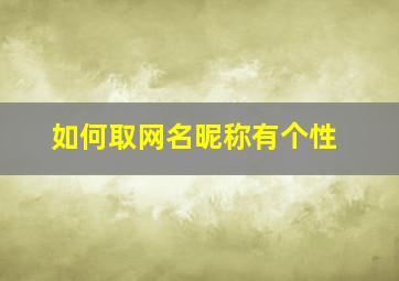 如何取网名昵称有个性,请问怎样取网名最好听