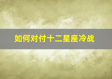 如何对付十二星座冷战