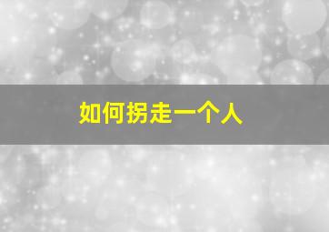 如何拐走一个人,他拐走了小护士