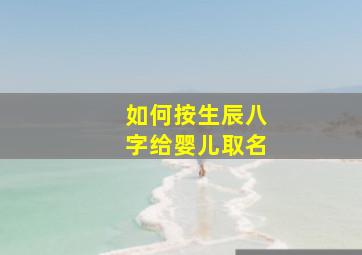 如何按生辰八字给婴儿取名,按生辰八字给宝宝起名