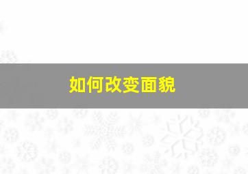 如何改变面貌,如何改变面相?