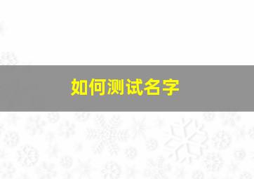 如何测试名字,如何测试名字八卦吉凶