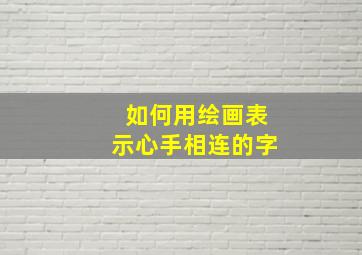 如何用绘画表示心手相连的字,心手相连的图画