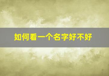 如何看一个名字好不好,怎么样知道名字好不好