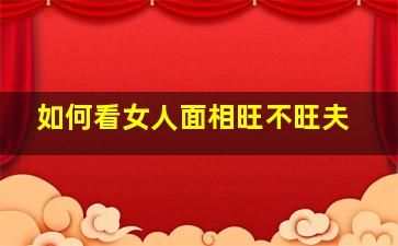 如何看女人面相旺不旺夫,哪些面相说明女人有旺夫相