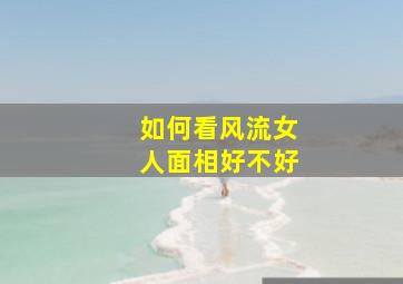 如何看风流女人面相好不好,