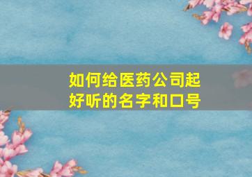 如何给医药公司起好听的名字和口号,医药公司名称起名