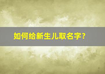 如何给新生儿取名字？,怎么给新生宝宝取名字