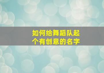 如何给舞蹈队起个有创意的名字,如何给舞蹈队起个有创意的名字和口号