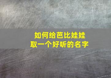 如何给芭比娃娃取一个好听的名字,给芭比娃娃取什么名字好呢