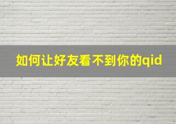 如何让好友看不到你的qid,怎么让好友看不到我