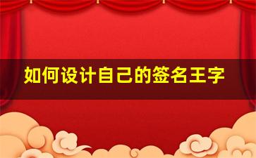 如何设计自己的签名王字,王怎样签名设计