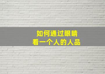 如何通过眼睛看一个人的人品,怎么从眼睛看一个人的性格