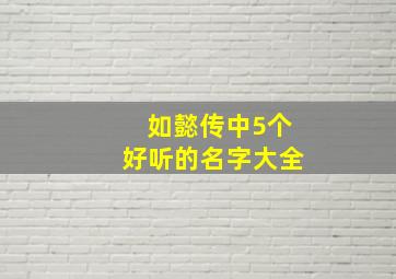 如懿传中5个好听的名字大全,如懿传最好听的名字