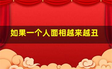 如果一个人面相越来越丑,一个人面相越来越差