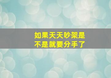 如果天天吵架是不是就要分手了,如果天天吵架是不是就要分手了呢