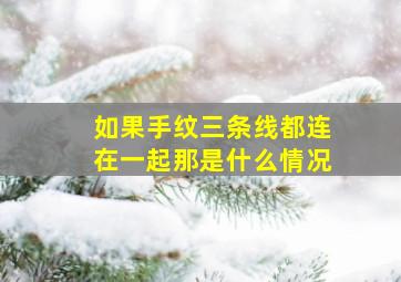 如果手纹三条线都连在一起那是什么情况,手上的三条线纹都连在一起是什么意思