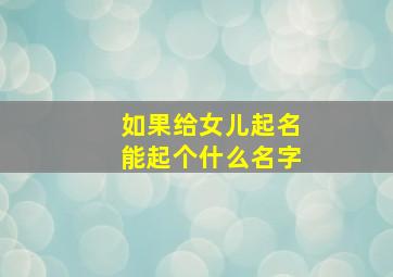 如果给女儿起名能起个什么名字,怎么给女儿起名字好听?