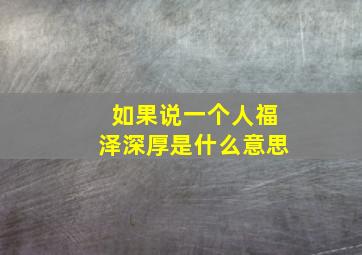 如果说一个人福泽深厚是什么意思,福泽深厚可以形容老人吗