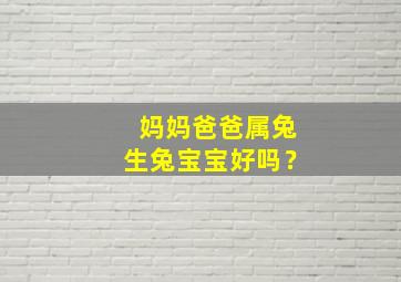 妈妈爸爸属兔生兔宝宝好吗？,爸爸妈妈属兔生属虎的孩子好不好