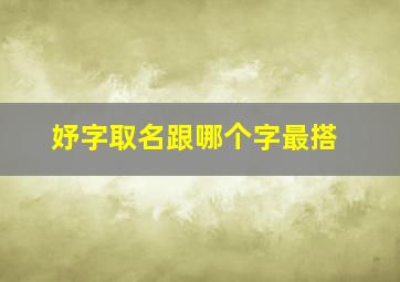 妤字取名跟哪个字最搭,妤跟什么字配寓意最好