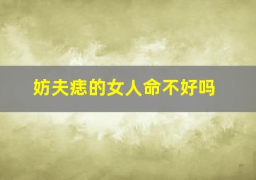 妨夫痣的女人命不好吗,妨夫痣说法哪来的