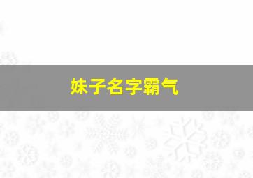 妹子名字霸气,妹子名字霸气冷酷