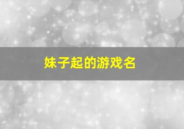 妹子起的游戏名,妹纸的游戏名