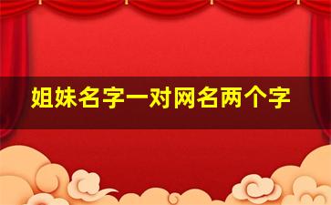 姐妹名字一对网名两个字