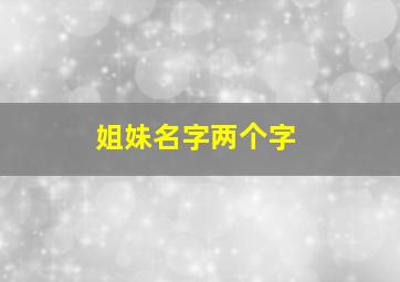 姐妹名字两个字