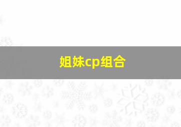 姐妹cp组合,姐妹组合名字大全可爱