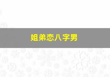 姐弟恋八字男,姐弟恋 八字看得出来吗