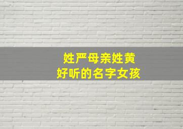 姓严母亲姓黄好听的名字女孩,严姓女孩起什么名字好