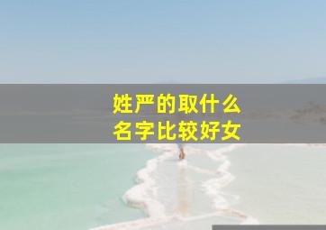 姓严的取什么名字比较好女,姓严的取什么名字比较好女孩