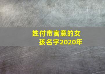 姓付带寓意的女孩名字2020年,一个女孩名字